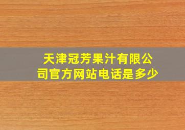 天津冠芳果汁有限公司官方网站电话是多少