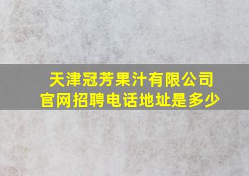 天津冠芳果汁有限公司官网招聘电话地址是多少