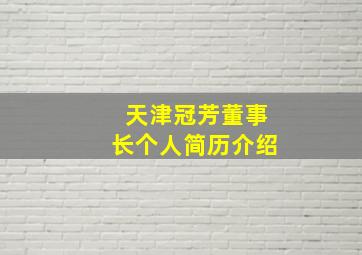 天津冠芳董事长个人简历介绍