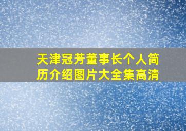 天津冠芳董事长个人简历介绍图片大全集高清