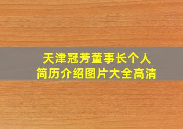 天津冠芳董事长个人简历介绍图片大全高清