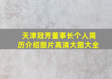 天津冠芳董事长个人简历介绍图片高清大图大全