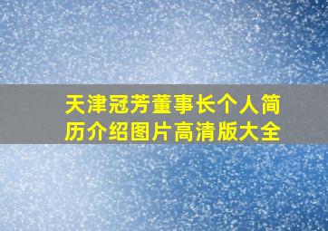 天津冠芳董事长个人简历介绍图片高清版大全