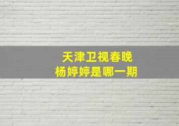 天津卫视春晚杨婷婷是哪一期