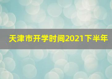 天津市开学时间2021下半年