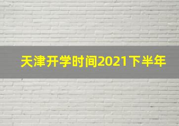 天津开学时间2021下半年