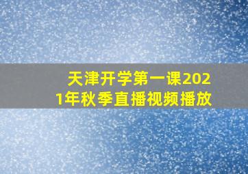 天津开学第一课2021年秋季直播视频播放