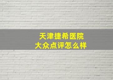 天津捷希医院大众点评怎么样