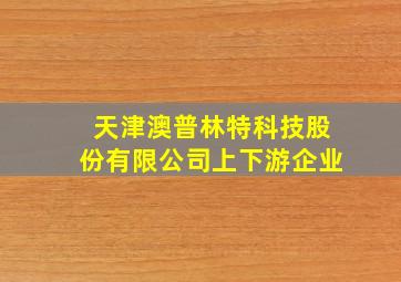 天津澳普林特科技股份有限公司上下游企业