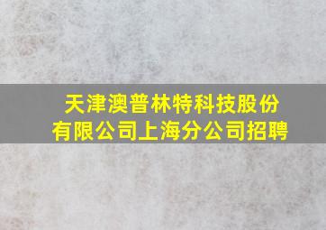 天津澳普林特科技股份有限公司上海分公司招聘