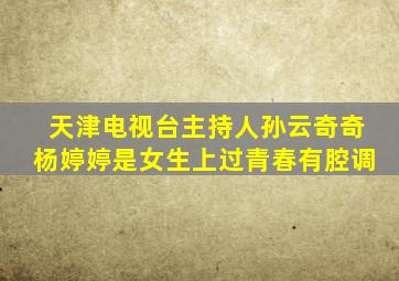 天津电视台主持人孙云奇奇杨婷婷是女生上过青春有腔调