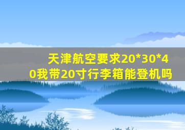 天津航空要求20*30*40我带20寸行李箱能登机吗