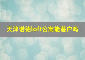 天津诺德loft公寓能落户吗