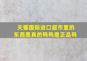 天猫国际进口超市里的东西是真的吗吗是正品吗