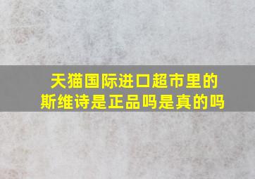 天猫国际进口超市里的斯维诗是正品吗是真的吗