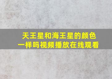 天王星和海王星的颜色一样吗视频播放在线观看