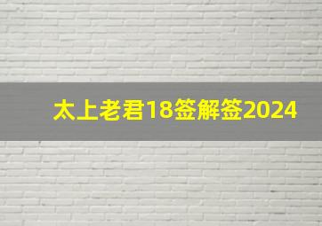 太上老君18签解签2024