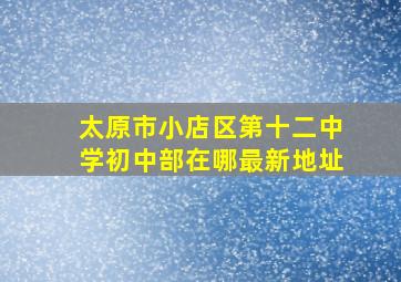 太原市小店区第十二中学初中部在哪最新地址