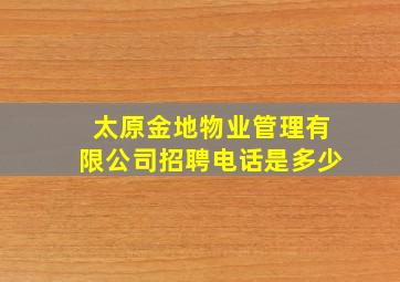 太原金地物业管理有限公司招聘电话是多少