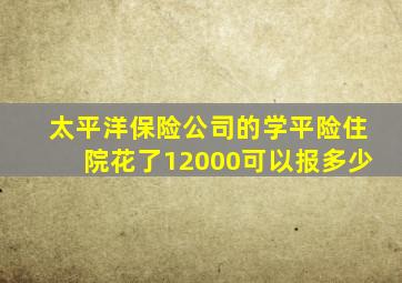 太平洋保险公司的学平险住院花了12000可以报多少