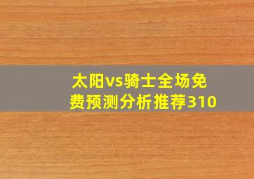 太阳vs骑士全场免费预测分析推荐310