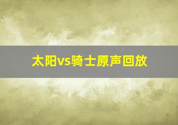 太阳vs骑士原声回放