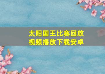 太阳国王比赛回放视频播放下载安卓