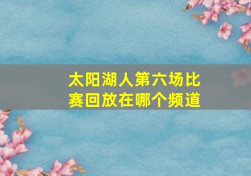 太阳湖人第六场比赛回放在哪个频道