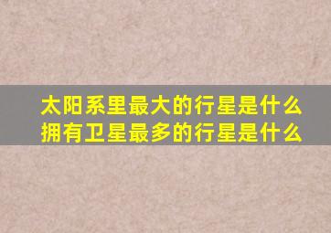 太阳系里最大的行星是什么拥有卫星最多的行星是什么