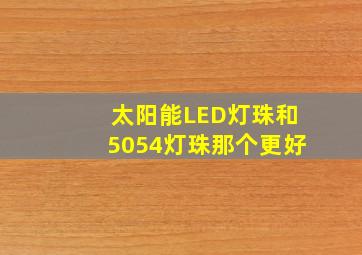 太阳能LED灯珠和5054灯珠那个更好