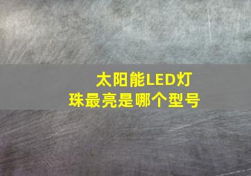 太阳能LED灯珠最亮是哪个型号