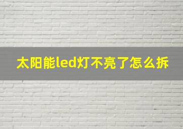 太阳能led灯不亮了怎么拆