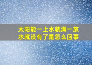 太阳能一上水就满一放水就没有了是怎么回事