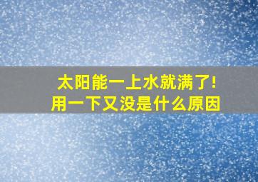 太阳能一上水就满了!用一下又没是什么原因