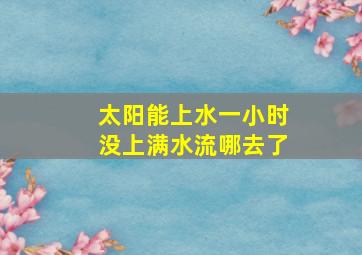 太阳能上水一小时没上满水流哪去了