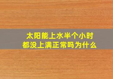 太阳能上水半个小时都没上满正常吗为什么