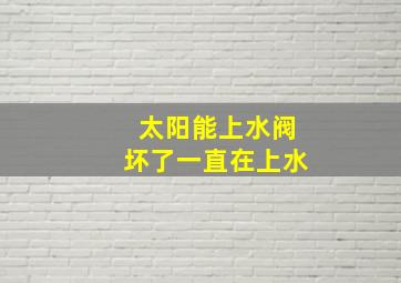 太阳能上水阀坏了一直在上水