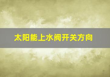 太阳能上水阀开关方向