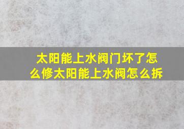 太阳能上水阀门坏了怎么修太阳能上水阀怎么拆