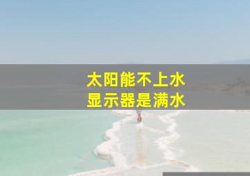 太阳能不上水显示器是满水