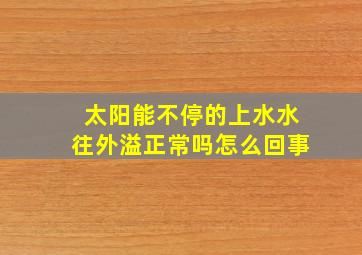 太阳能不停的上水水往外溢正常吗怎么回事