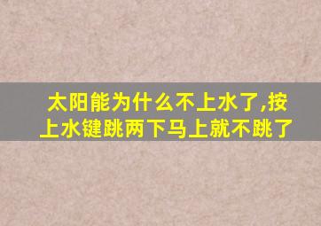 太阳能为什么不上水了,按上水键跳两下马上就不跳了