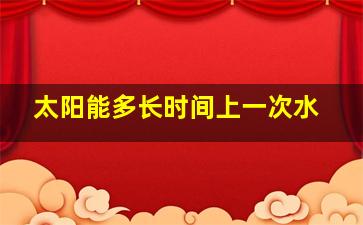 太阳能多长时间上一次水