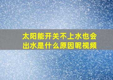 太阳能开关不上水也会出水是什么原因呢视频