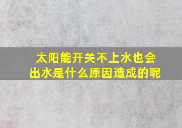 太阳能开关不上水也会出水是什么原因造成的呢