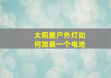 太阳能户外灯如何加装一个电池