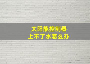 太阳能控制器上不了水怎么办