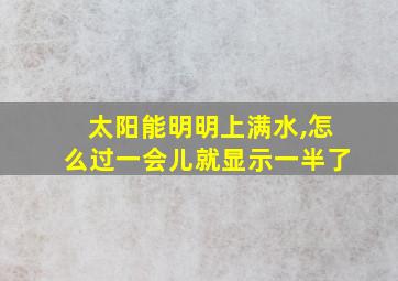 太阳能明明上满水,怎么过一会儿就显示一半了