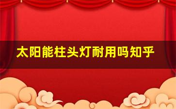 太阳能柱头灯耐用吗知乎