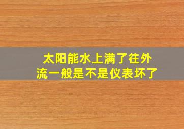 太阳能水上满了往外流一般是不是仪表坏了